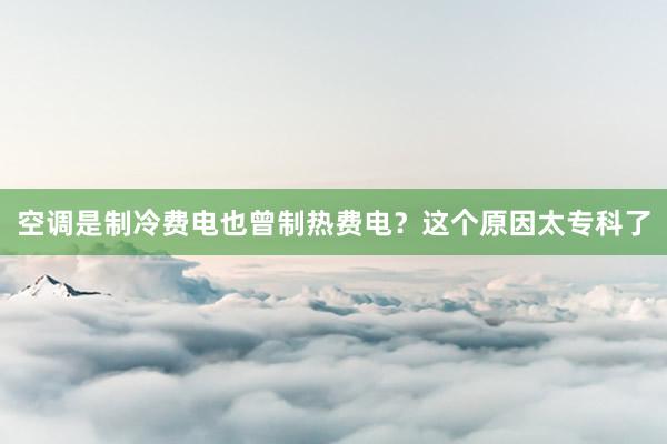 空调是制冷费电也曾制热费电？这个原因太专科了